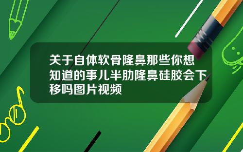 关于自体软骨隆鼻那些你想知道的事儿半肋隆鼻硅胶会下移吗图片视频