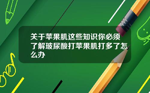 关于苹果肌这些知识你必须了解玻尿酸打苹果肌打多了怎么办