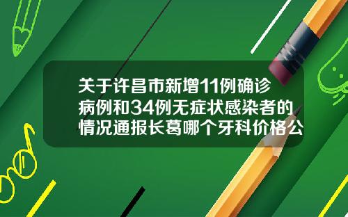 关于许昌市新增11例确诊病例和34例无症状感染者的情况通报长葛哪个牙科价格公道