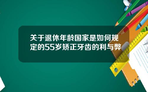 关于退休年龄国家是如何规定的55岁矫正牙齿的利与弊