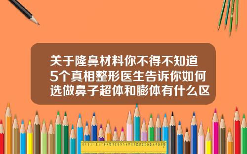 关于隆鼻材料你不得不知道5个真相整形医生告诉你如何选做鼻子超体和膨体有什么区别