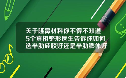 关于隆鼻材料你不得不知道5个真相整形医生告诉你如何选半肋硅胶好还是半肋膨体好