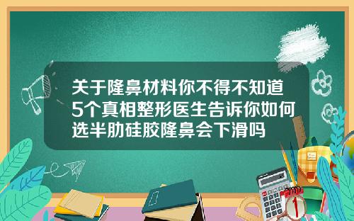 关于隆鼻材料你不得不知道5个真相整形医生告诉你如何选半肋硅胶隆鼻会下滑吗