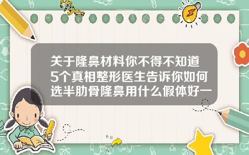 关于隆鼻材料你不得不知道5个真相整形医生告诉你如何选半肋骨隆鼻用什么假体好一点