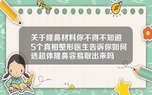 关于隆鼻材料你不得不知道5个真相整形医生告诉你如何选超体隆鼻容易取出来吗