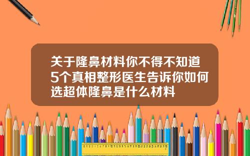 关于隆鼻材料你不得不知道5个真相整形医生告诉你如何选超体隆鼻是什么材料