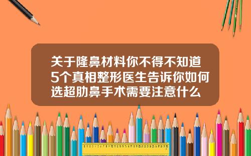 关于隆鼻材料你不得不知道5个真相整形医生告诉你如何选超肋鼻手术需要注意什么