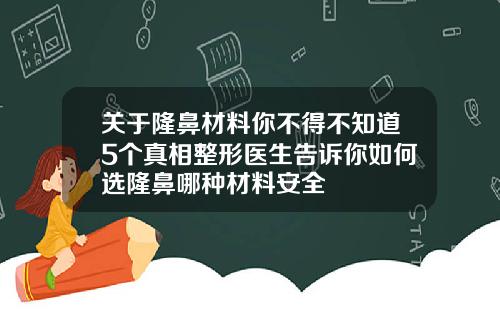 关于隆鼻材料你不得不知道5个真相整形医生告诉你如何选隆鼻哪种材料安全