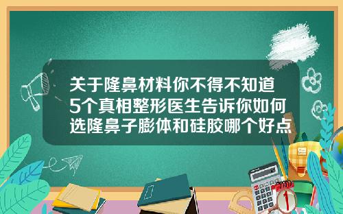 关于隆鼻材料你不得不知道5个真相整形医生告诉你如何选隆鼻子膨体和硅胶哪个好点