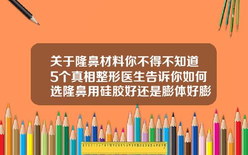 关于隆鼻材料你不得不知道5个真相整形医生告诉你如何选隆鼻用硅胶好还是膨体好膨体