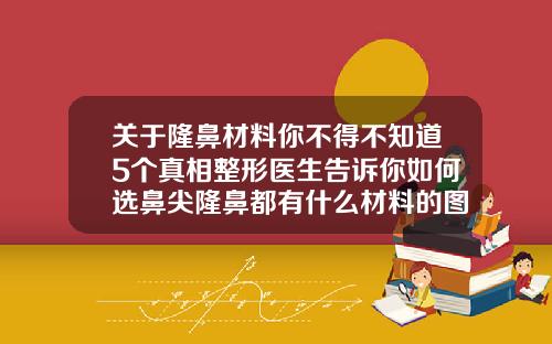 关于隆鼻材料你不得不知道5个真相整形医生告诉你如何选鼻尖隆鼻都有什么材料的图片