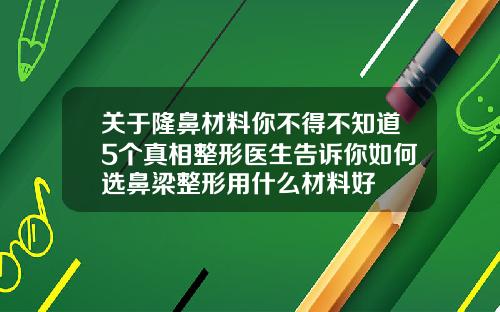 关于隆鼻材料你不得不知道5个真相整形医生告诉你如何选鼻梁整形用什么材料好