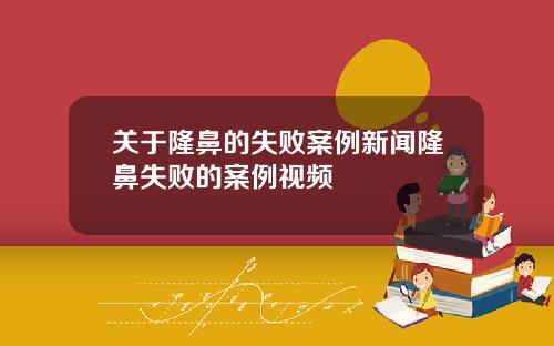 关于隆鼻的失败案例新闻隆鼻失败的案例视频