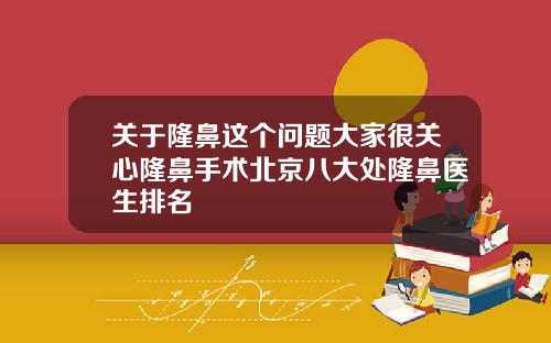 关于隆鼻这个问题大家很关心隆鼻手术北京八大处隆鼻医生排名