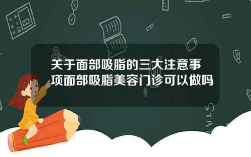关于面部吸脂的三大注意事项面部吸脂美容门诊可以做吗