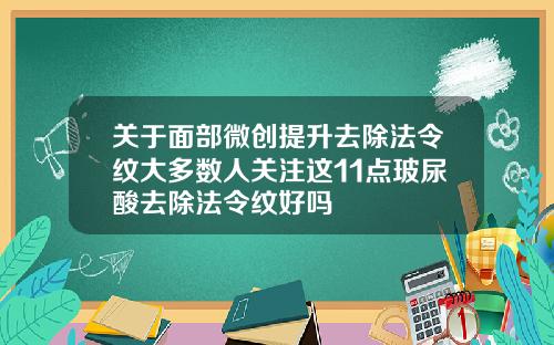关于面部微创提升去除法令纹大多数人关注这11点玻尿酸去除法令纹好吗