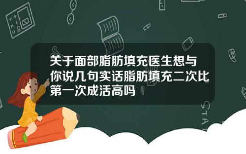 关于面部脂肪填充医生想与你说几句实话脂肪填充二次比第一次成活高吗