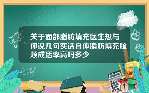 关于面部脂肪填充医生想与你说几句实话自体脂肪填充脸颊成活率高吗多少