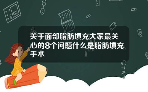 关于面部脂肪填充大家最关心的8个问题什么是脂肪填充手术