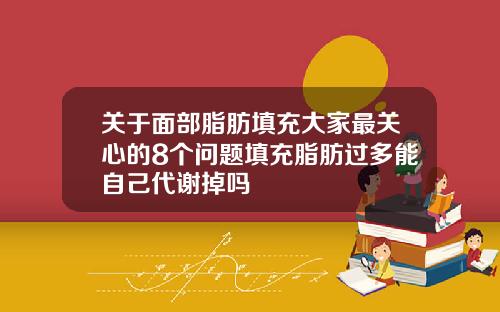 关于面部脂肪填充大家最关心的8个问题填充脂肪过多能自己代谢掉吗