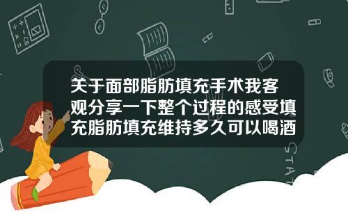 关于面部脂肪填充手术我客观分享一下整个过程的感受填充脂肪填充维持多久可以喝酒
