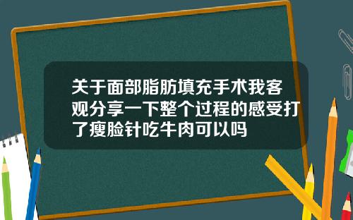 关于面部脂肪填充手术我客观分享一下整个过程的感受打了瘦脸针吃牛肉可以吗