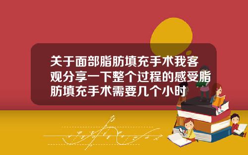 关于面部脂肪填充手术我客观分享一下整个过程的感受脂肪填充手术需要几个小时