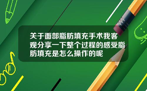 关于面部脂肪填充手术我客观分享一下整个过程的感受脂肪填充是怎么操作的呢