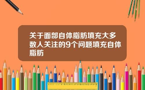 关于面部自体脂肪填充大多数人关注的9个问题填充自体脂肪