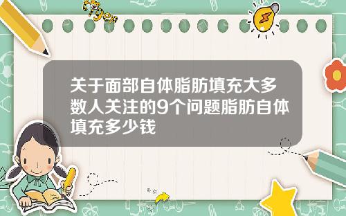 关于面部自体脂肪填充大多数人关注的9个问题脂肪自体填充多少钱