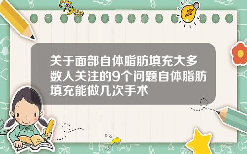 关于面部自体脂肪填充大多数人关注的9个问题自体脂肪填充能做几次手术