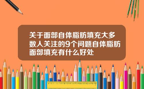 关于面部自体脂肪填充大多数人关注的9个问题自体脂肪面部填充有什么好处