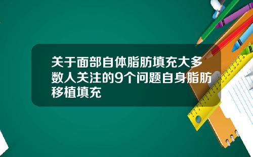 关于面部自体脂肪填充大多数人关注的9个问题自身脂肪移植填充