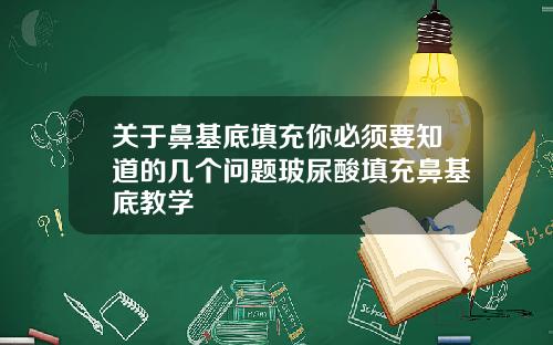 关于鼻基底填充你必须要知道的几个问题玻尿酸填充鼻基底教学