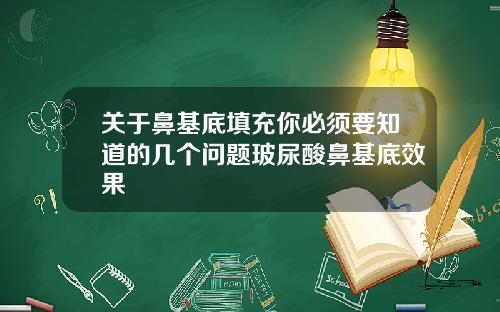 关于鼻基底填充你必须要知道的几个问题玻尿酸鼻基底效果