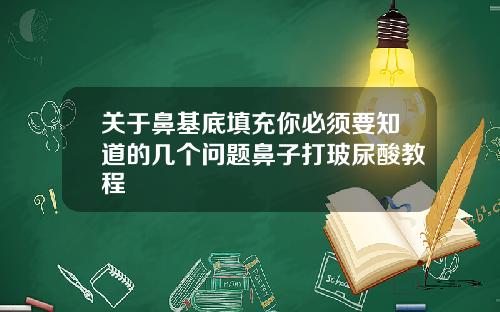 关于鼻基底填充你必须要知道的几个问题鼻子打玻尿酸教程