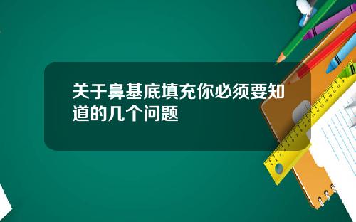 关于鼻基底填充你必须要知道的几个问题