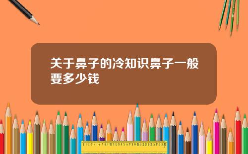 关于鼻子的冷知识鼻子一般要多少钱