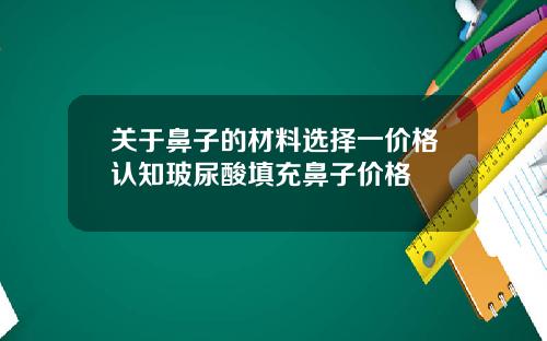 关于鼻子的材料选择一价格认知玻尿酸填充鼻子价格