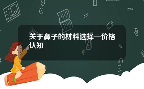 关于鼻子的材料选择一价格认知