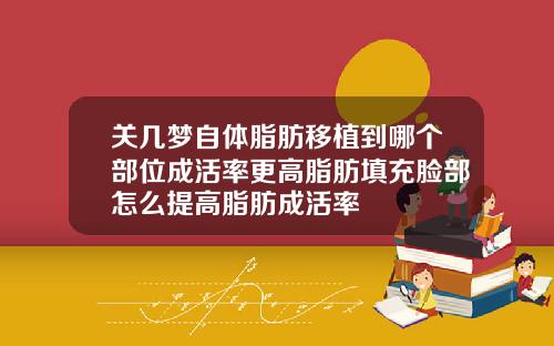 关几梦自体脂肪移植到哪个部位成活率更高脂肪填充脸部怎么提高脂肪成活率