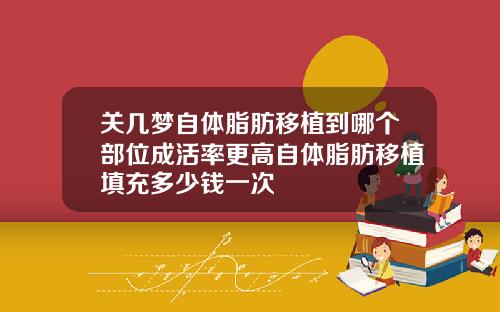 关几梦自体脂肪移植到哪个部位成活率更高自体脂肪移植填充多少钱一次