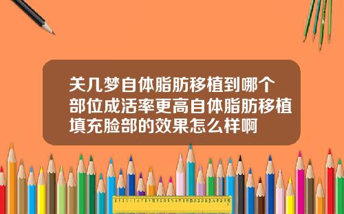 关几梦自体脂肪移植到哪个部位成活率更高自体脂肪移植填充脸部的效果怎么样啊