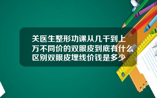 关医生整形功课从几千到上万不同价的双眼皮到底有什么区别双眼皮埋线价钱是多少