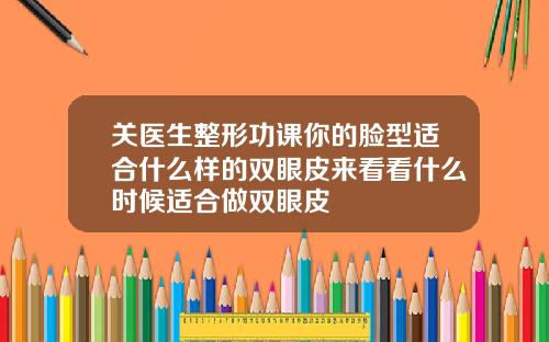 关医生整形功课你的脸型适合什么样的双眼皮来看看什么时候适合做双眼皮