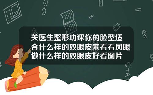 关医生整形功课你的脸型适合什么样的双眼皮来看看凤眼做什么样的双眼皮好看图片