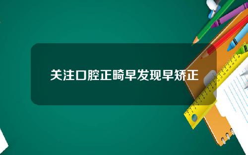 关注口腔正畸早发现早矫正