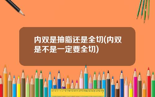 内双是抽脂还是全切(内双是不是一定要全切)