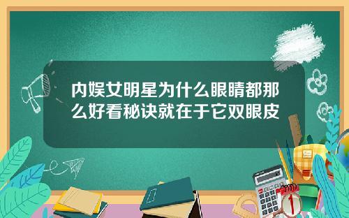 内娱女明星为什么眼睛都那么好看秘诀就在于它双眼皮