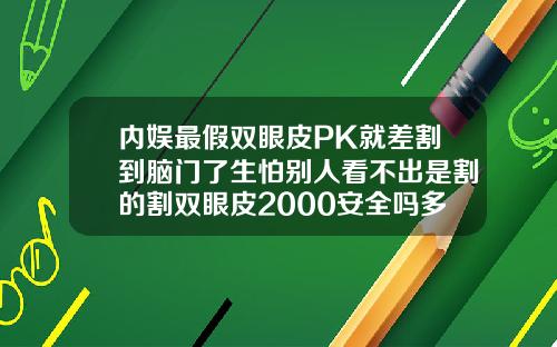 内娱最假双眼皮PK就差割到脑门了生怕别人看不出是割的割双眼皮2000安全吗多少钱